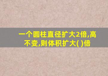 一个圆柱直径扩大2倍,高不变,则体积扩大( )倍